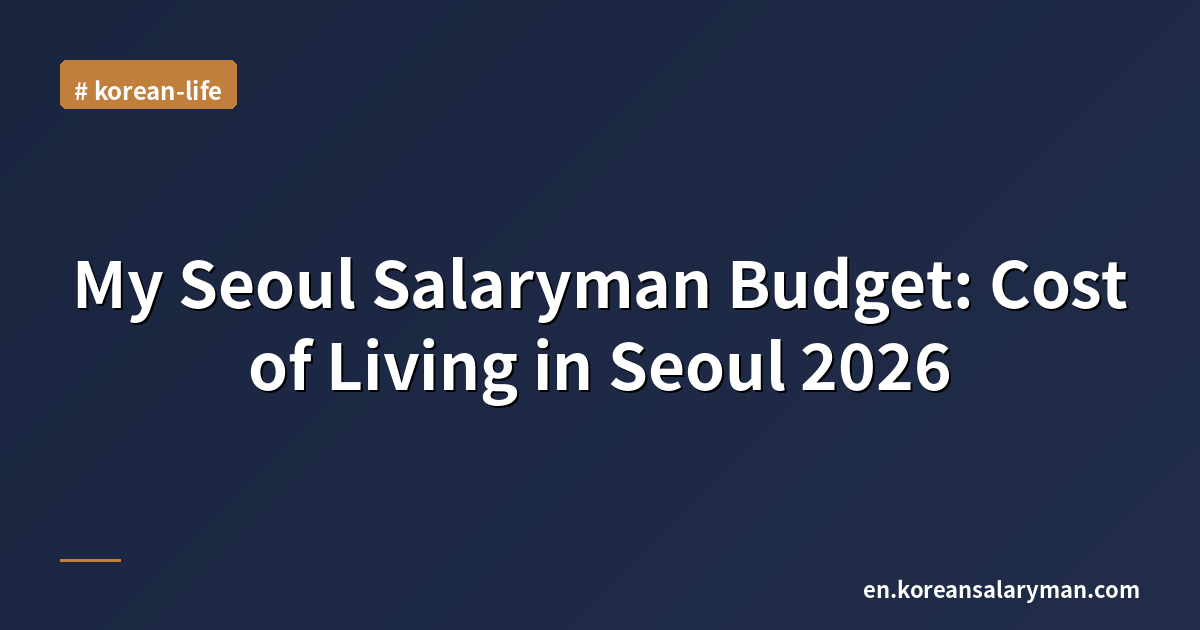 My Seoul Salaryman Budget: Cost of Living in Seoul 2026