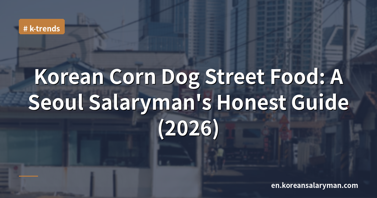 Korean Corn Dog Street Food: A Seoul Salaryman's Honest Guide (2026)