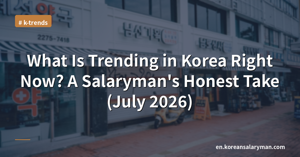 What Is Trending in Korea Right Now? A Salaryman's Honest Take (July 2026)